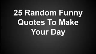 25 Random Funny Quotes To Make Your Day [upl. by Inez]