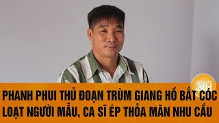 Phanh phui thủ đoạn trùm giang hồ bắt cóc loạt người mẫu ca sĩ ép thỏa mãn nhu cầu [upl. by Swanhilda552]