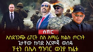 አስደንጋጭ ሪፖርት ስለ አማራ ክልሉ ጦርነት  ጌታቸው ከባድ እርምጃ ወሰዱ  ፑቲን በሌላ ግንባር ውጊያ ከፈቱ  Ethiopia [upl. by Thormora]