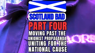 SCOTLAND BAD PART FOUR Moving Past Unionist Propaganda uniting for the national cause [upl. by Noeled]