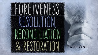 Forgiveness Resolution Reconciliation amp Restoration  Part One [upl. by Mckenzie53]