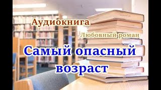 Аудиокнига Самый опасный возраст Любовный роман [upl. by Thorndike]