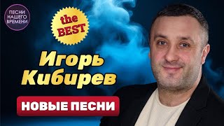 ИГОРЬ КИБИРЕВ 🔥 ЛУЧШИЕ ПЕСНИ  Новинки шансона [upl. by Eeryn]