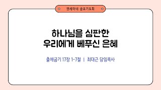 출애굽기 1717 하나님을 심판한 우리에게 베푸신 은혜  20240719 일원중앙교회 금요기도회  최대근 담임목사 [upl. by Besse334]