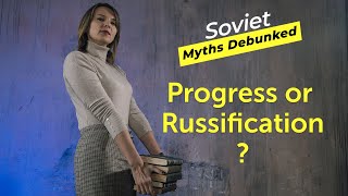 Soviet Myths Debunked Myth 7 Progress or Russification [upl. by Eedolem]