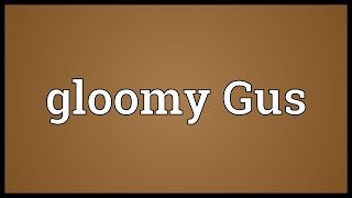 Gloomy Gus Meaning [upl. by Terraj255]