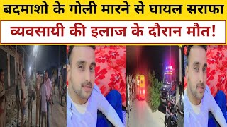 केराकत में गोली से घायल सराफा व्यवसायी की मौत परिजनों में मचा कोहरामcrime [upl. by Vial]