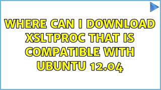 Ubuntu Where can I download xsltproc that is compatible with ubuntu 1204 2 Solutions [upl. by Valerlan]