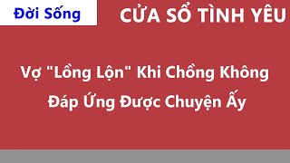 Cửa Sổ Tình Yêu Vợ quotLồng Lộnquot Khi Chồng Không Đáp Ứng Được Chuyện Ấy  Tư Vấn Hôn Nhân Gia Đình [upl. by Lanford]