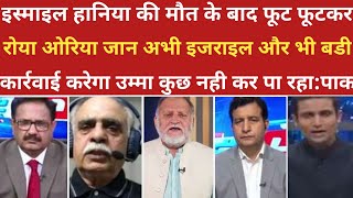 इस्माइल हानिया की मौत के बाद रोया ओरिया जान।।pak media on india latest। ।pakistani reaction [upl. by Ettennal]