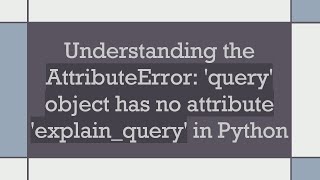 Understanding the AttributeError query object has no attribute explainquery in Python [upl. by Aveline]