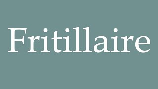 How to Pronounce Fritillaire Fritillaria Correctly in French [upl. by Ttiwed]