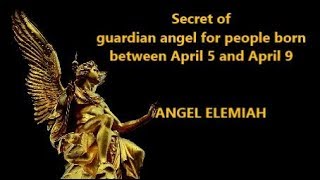 Secret of guardian angel for people born between April 5 and April 9 Angel Elemiah [upl. by Chrissy]