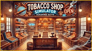 Tobacco dükkanımızı açtık Dünyanın en büyük tekelini açıyoruz TOBACCO SHOP SIMULATOR [upl. by Ching704]