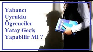 Yabancı Uyruklu Öğrenciler Yatay Geçiş Yapabilir Mi  Konular detaylıyla burada [upl. by Swihart]