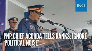 PNP chief Acorda tells ranks Ignore ‘political noise’ [upl. by Pricilla575]