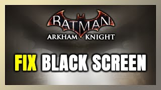 How to FIX Batman Arkham Knight Black Screen [upl. by Warms138]