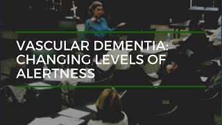 Vascular Dementia Changing Levels of Alertness [upl. by Izak]