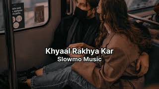 Khyaal Rakhyaa Kar Slowed  Reverb [upl. by Kathi211]