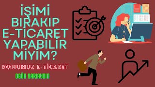 İŞİMİ BIRAKIP TEK İŞ ETİCARET YAPABİLİRMİYİM KONUMUZ ETİCARET [upl. by Vick]