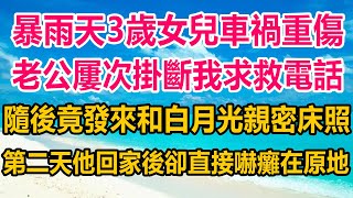 暴雨天3歲女兒車禍重傷，老公屢次掛斷我求救電話，隨後竟發來和白月光親密床照，第二天他回家後，卻直接嚇癱在原地情感故事 情感 生活經驗 家庭故事 两性情感 [upl. by Frodina888]