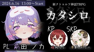 【CoCTRPG  カタシロ】ノカシロ【クトゥルフ神話TRPG】PL 前田ノカ KP 暁月りく SKP 羊野メリー [upl. by Ahsiekan946]