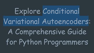 Explore Conditional Variational Autoencoders A Comprehensive Guide for Python Programmers [upl. by Enelad]