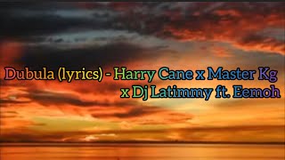 Dubula lyrics  Harry Cane x Master Kg x Dj Latimmy ft Eemoh [upl. by Heck]