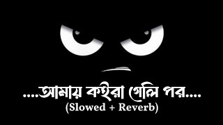 আমায় কইরা গেলি পর I Amay Koira Geli Por I Slowed  Reverb I Bangla Sad Song I [upl. by Adnilema]