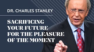 Sacrificing Your Future For The Pleasure Of The Moment – Dr Charles Stanley [upl. by Sidnac]