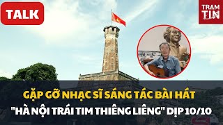 Gặp gỡ nhạc sĩ sáng tác bài hát quotHà Nội trái tim thiêng liêngquot nhân dịp 1010 [upl. by Nauwaj]