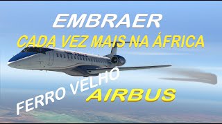 EMBRAER CADA VEZ MAIS NA ÁFRICA  FERRO VELHO AIRBUS [upl. by Clemmy]