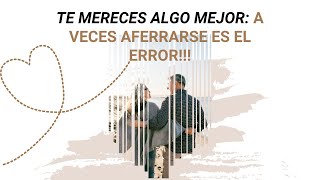 Te Mereces Algo Mejor A Veces Aferrarse es el Error [upl. by Celinka]