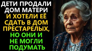 ДЕТИ продали дом МАТЕРИ и хотели её сдать в ДОМ ПРЕСТАРЕЛЫХ но они и не могли подумать [upl. by Atinniuq]