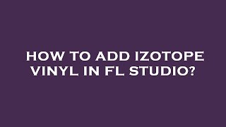 How to add izotope vinyl in fl studio [upl. by Lehar396]