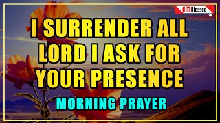 Lord I Ask for Your Presence to Be with Me  lets pray together  morning prayer  I Surrender all [upl. by Lukash]