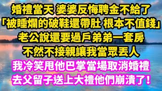 婚禮當天，婆婆反悔定好的聘金不給了，「被睡爛的破鞋還帶肚，根本不值錢」，老公說還要過戶弟弟一套房，不然不接親讓我當眾丟人，我冷笑甩他巴掌當場取消婚禮，去父留子送上大禮他們崩潰了！ [upl. by Yennek]