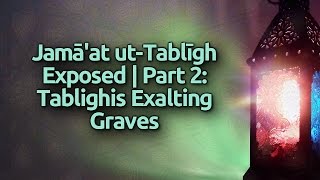 Jamāat utTablīgh Exposed  Part 2  Tablighis Exalting Graves [upl. by Hettie]