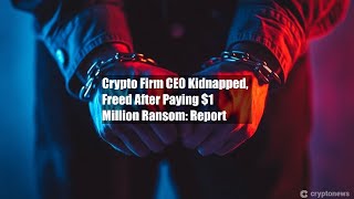 Crypto Firm CEO Kidnapped Freed After Paying 1 Million Ransom [upl. by Tepper]