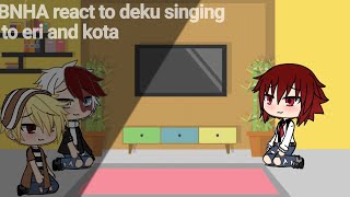 Bnha react to deku singing to eri and kota [upl. by Icat144]