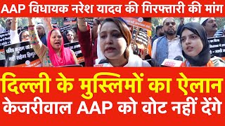 Delhi के मुस्लिमों का ऐलान Kejriwal को वोट नहीं देंगे  AAP विधायक नरेश यादव की गिरफ्तारी की मांग [upl. by Richards]