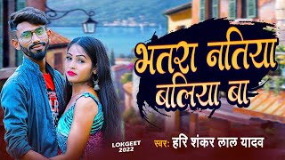 भतरा नतिया बलिया बा  Harishankar lal Yadav  Bhatara Natiya Ballia Ba  Latest Bhojpuri Gana [upl. by Hayne]