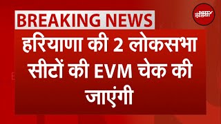 Haryana की 2 Lok Sabha Seats की EVM जांच होगी  Karnal  Faridabad  Breaking News [upl. by Nonohcle]