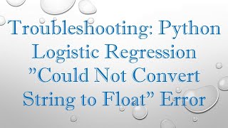 Troubleshooting Python Logistic Regression quotCould Not Convert String to Floatquot Error [upl. by Sivrup525]