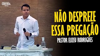 PASTOR ELIZEU RODRIGUES NÃO DESPREZE ESSA PREGAÇÃO  PREGAÇÃO ANGELICAL [upl. by Airamzul]