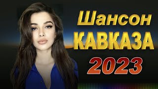 КАВКАЗСКИЙ ШАНСОН 2023 ЗОЛОТЫЕ ХИТЫ КАВКАЗА НОВИНКИ 2023 [upl. by Aicekal]