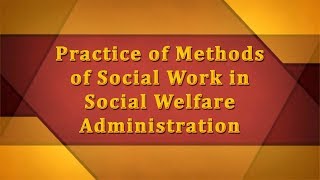 Practice of Social Work in Social Welfare Administration [upl. by Olsewski]