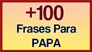 100 Frases Para PAPA Grandiosas Frases En Homenaje a PAPA [upl. by Silvestro]