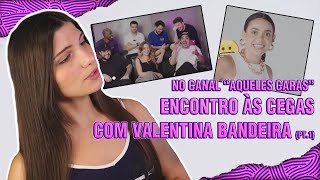 PARTE 1  ENCONTRO AS CEGAS COM VALENTINA BANDEIRA  REACT CANAL quotAQUELES CARASquot [upl. by Margaretta]