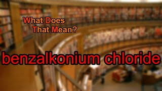 What does benzalkonium chloride mean [upl. by Kurland]